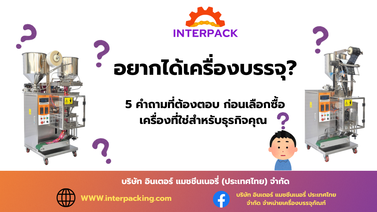 อยากได้เครื่องบรรจุ? 5 คำถามที่ต้องตอบ ก่อนเลือกซื้อเครื่องที่ใช่สำหรับธุรกิจคุณ