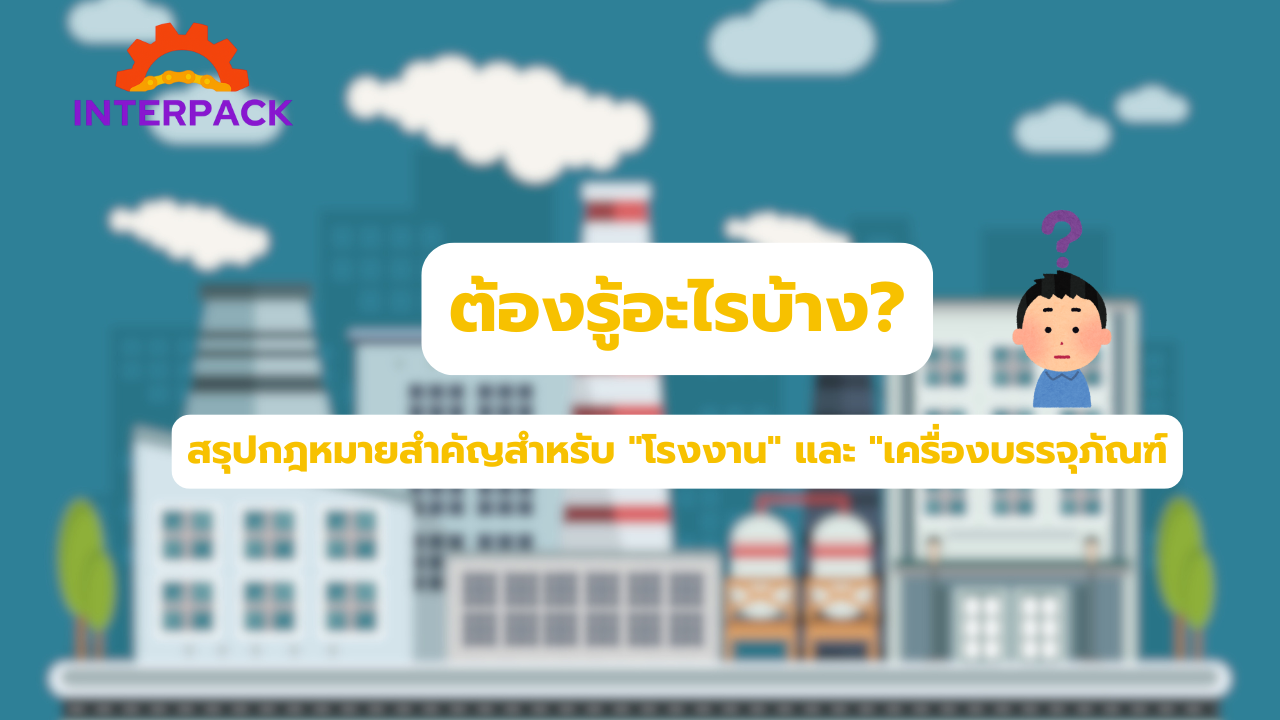 ต้องรู้อะไรบ้าง? สรุปกฎหมายสำคัญสำหรับ "โรงงาน" และ "เครื่องบรรจุภัณฑ์"