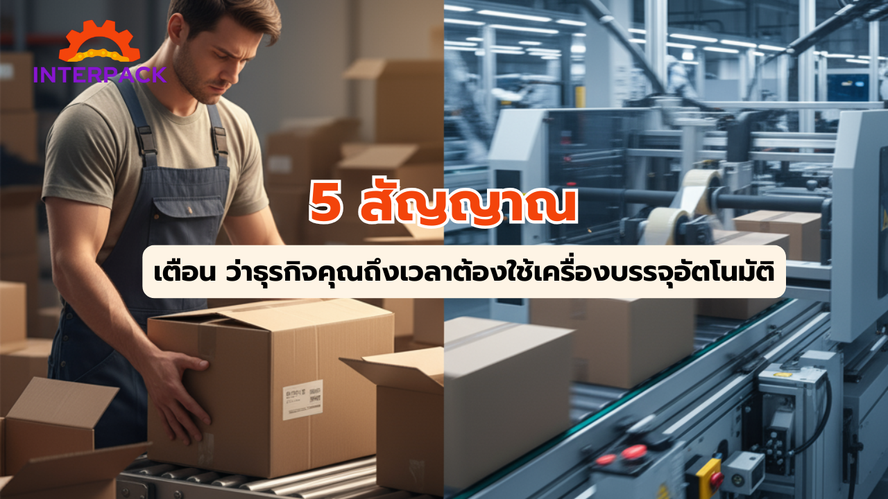 5 สัญญาณเตือน ว่าธุรกิจคุณถึงเวลาต้องใช้เครื่องบรรจุอัตโนมัติ