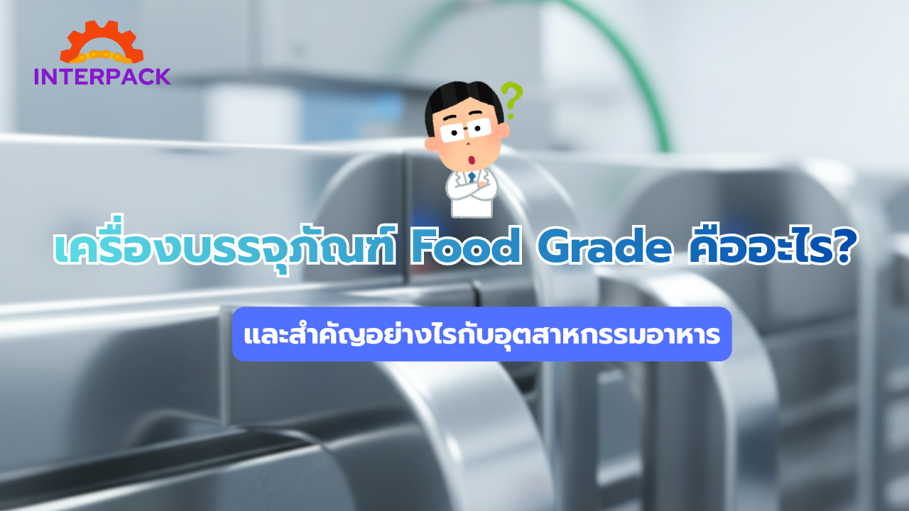 เครื่องบรรจุภัณฑ์ Food Grade คืออะไร? และสำคัญอย่างไรกับอุตสาหกรรมอาหาร
